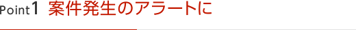 Point1 案件発生のアラートに